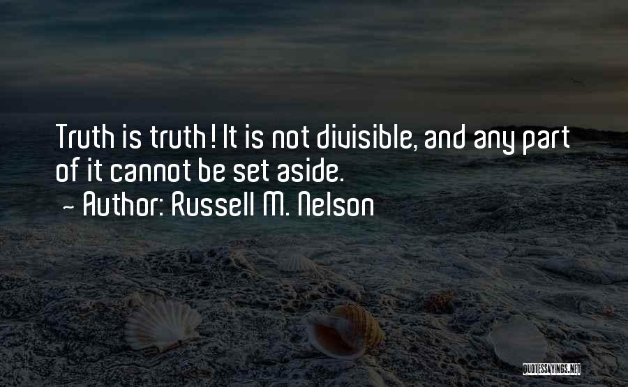 Russell M. Nelson Quotes: Truth Is Truth! It Is Not Divisible, And Any Part Of It Cannot Be Set Aside.