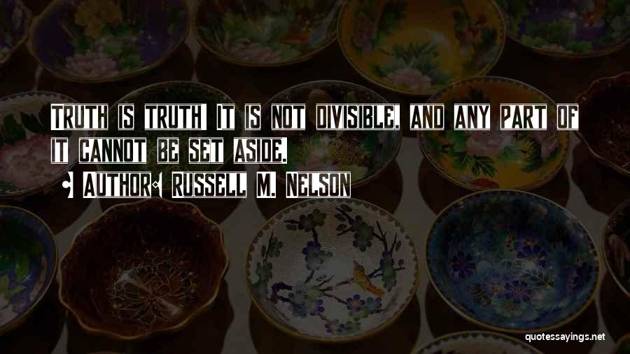 Russell M. Nelson Quotes: Truth Is Truth! It Is Not Divisible, And Any Part Of It Cannot Be Set Aside.