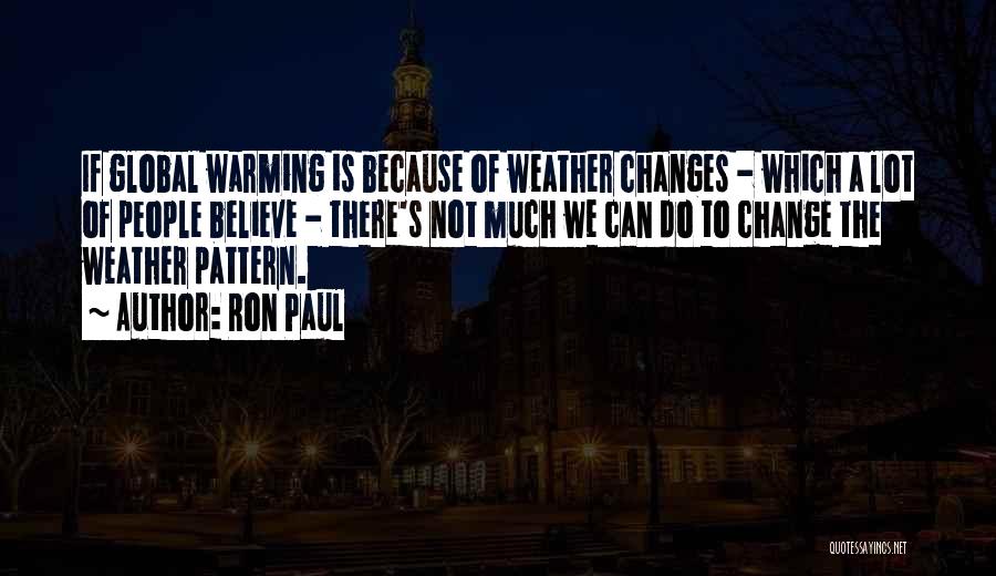 Ron Paul Quotes: If Global Warming Is Because Of Weather Changes - Which A Lot Of People Believe - There's Not Much We