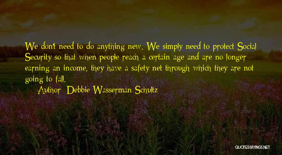 Debbie Wasserman Schultz Quotes: We Don't Need To Do Anything New. We Simply Need To Protect Social Security So That When People Reach A