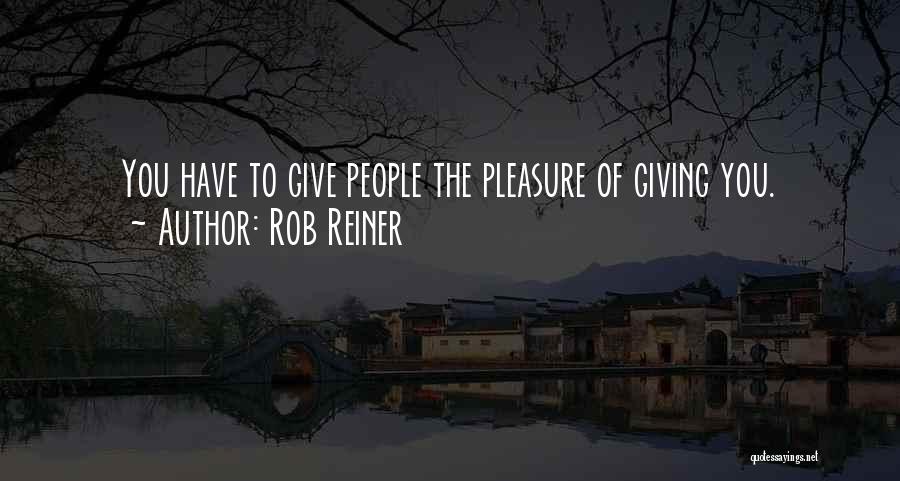 Rob Reiner Quotes: You Have To Give People The Pleasure Of Giving You.