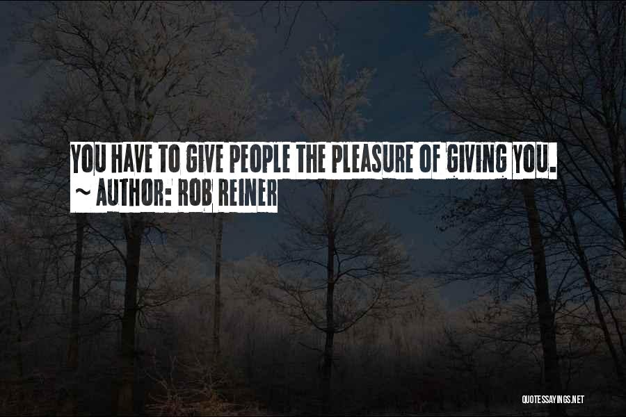 Rob Reiner Quotes: You Have To Give People The Pleasure Of Giving You.