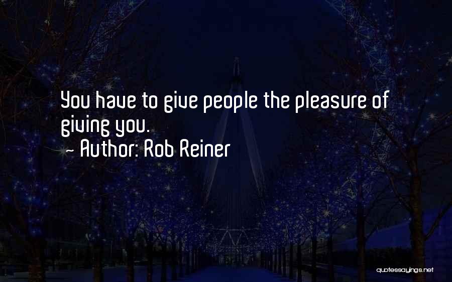 Rob Reiner Quotes: You Have To Give People The Pleasure Of Giving You.