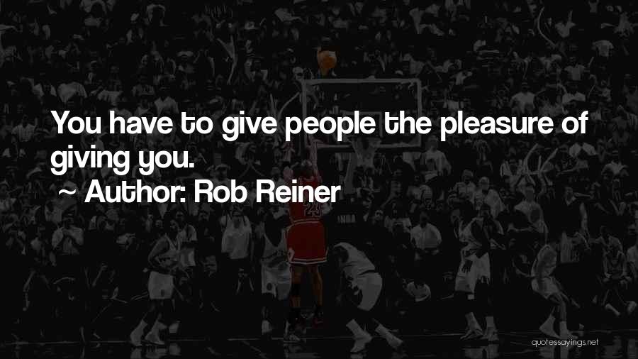 Rob Reiner Quotes: You Have To Give People The Pleasure Of Giving You.