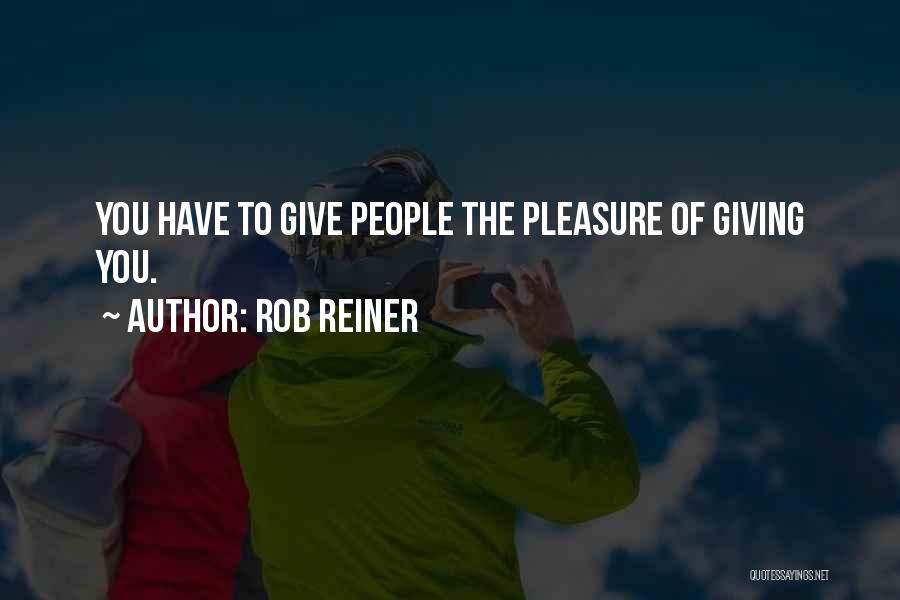 Rob Reiner Quotes: You Have To Give People The Pleasure Of Giving You.