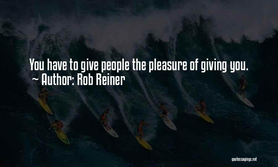 Rob Reiner Quotes: You Have To Give People The Pleasure Of Giving You.
