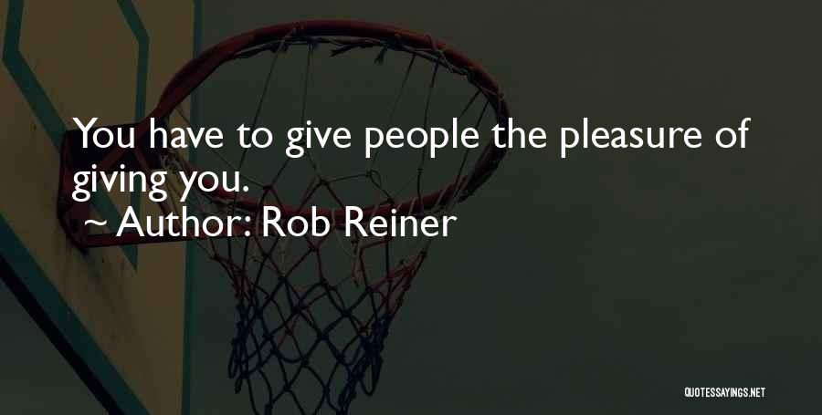 Rob Reiner Quotes: You Have To Give People The Pleasure Of Giving You.
