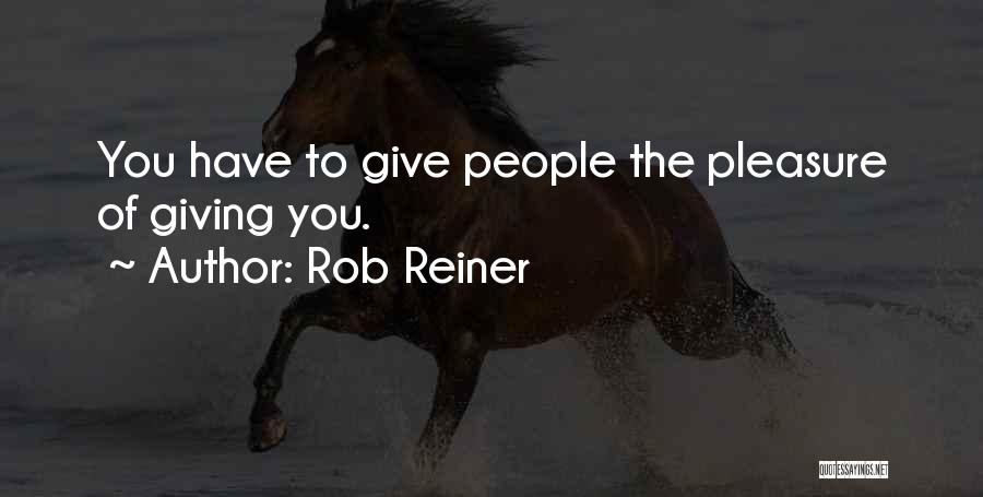 Rob Reiner Quotes: You Have To Give People The Pleasure Of Giving You.