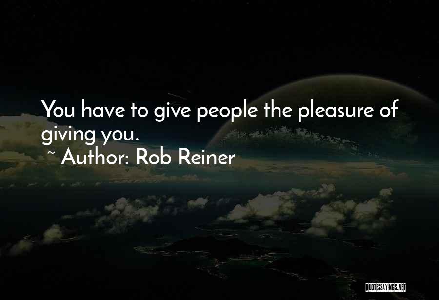 Rob Reiner Quotes: You Have To Give People The Pleasure Of Giving You.