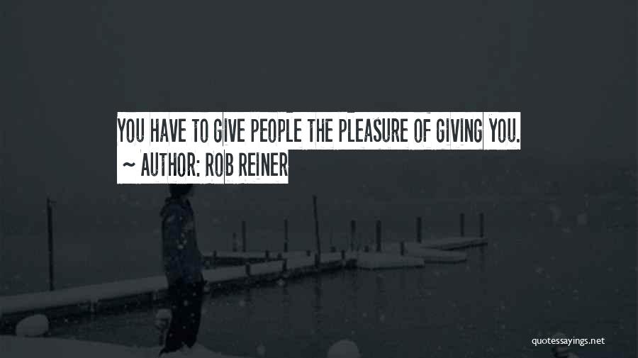 Rob Reiner Quotes: You Have To Give People The Pleasure Of Giving You.