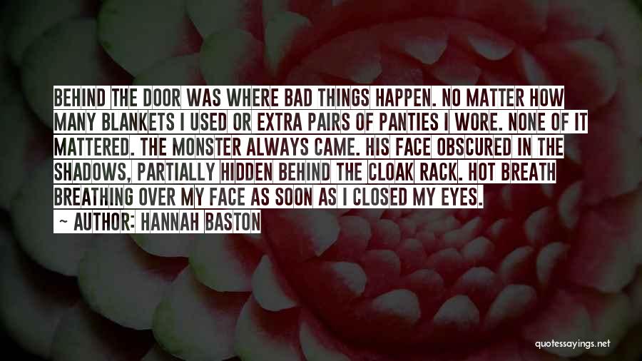 Hannah Baston Quotes: Behind The Door Was Where Bad Things Happen. No Matter How Many Blankets I Used Or Extra Pairs Of Panties