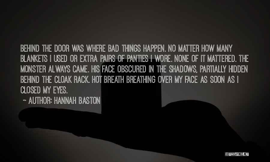 Hannah Baston Quotes: Behind The Door Was Where Bad Things Happen. No Matter How Many Blankets I Used Or Extra Pairs Of Panties