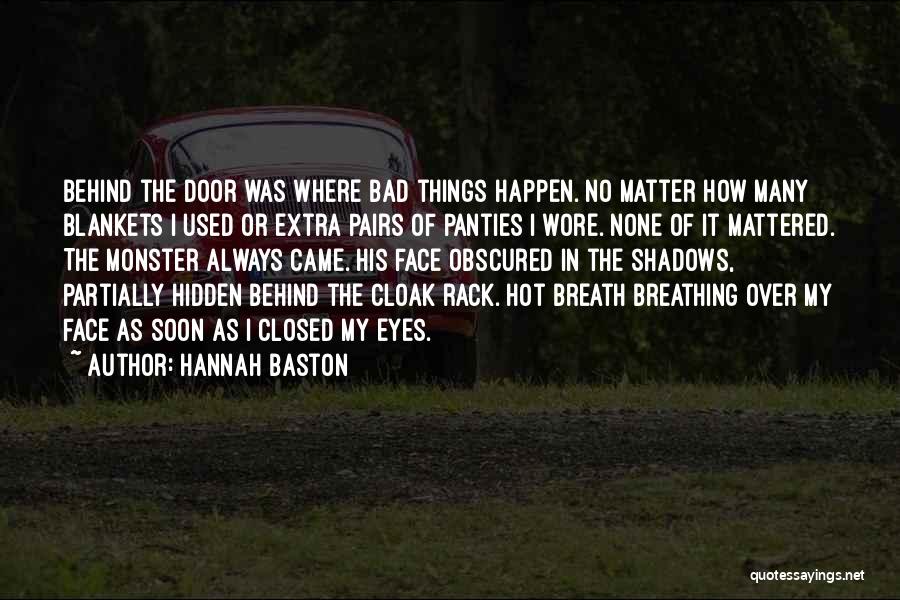 Hannah Baston Quotes: Behind The Door Was Where Bad Things Happen. No Matter How Many Blankets I Used Or Extra Pairs Of Panties