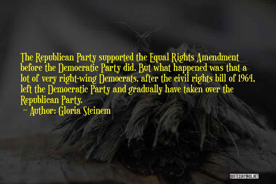 Gloria Steinem Quotes: The Republican Party Supported The Equal Rights Amendment Before The Democratic Party Did. But What Happened Was That A Lot