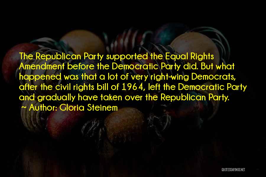 Gloria Steinem Quotes: The Republican Party Supported The Equal Rights Amendment Before The Democratic Party Did. But What Happened Was That A Lot