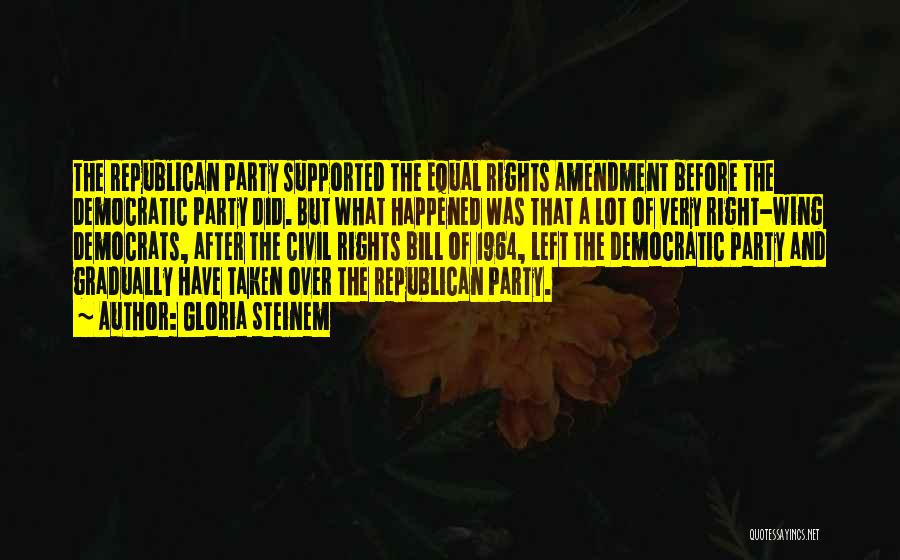 Gloria Steinem Quotes: The Republican Party Supported The Equal Rights Amendment Before The Democratic Party Did. But What Happened Was That A Lot