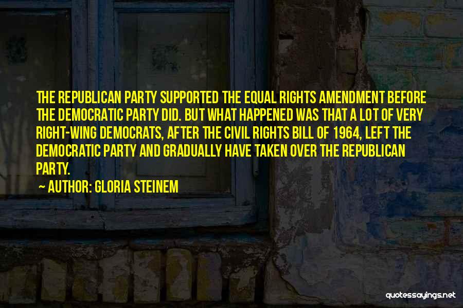 Gloria Steinem Quotes: The Republican Party Supported The Equal Rights Amendment Before The Democratic Party Did. But What Happened Was That A Lot