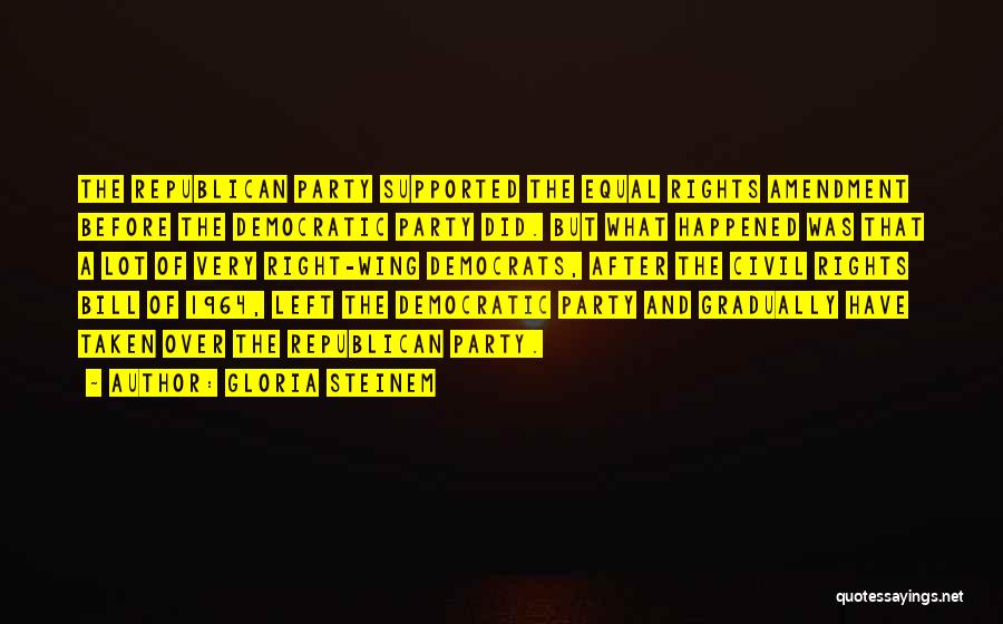 Gloria Steinem Quotes: The Republican Party Supported The Equal Rights Amendment Before The Democratic Party Did. But What Happened Was That A Lot