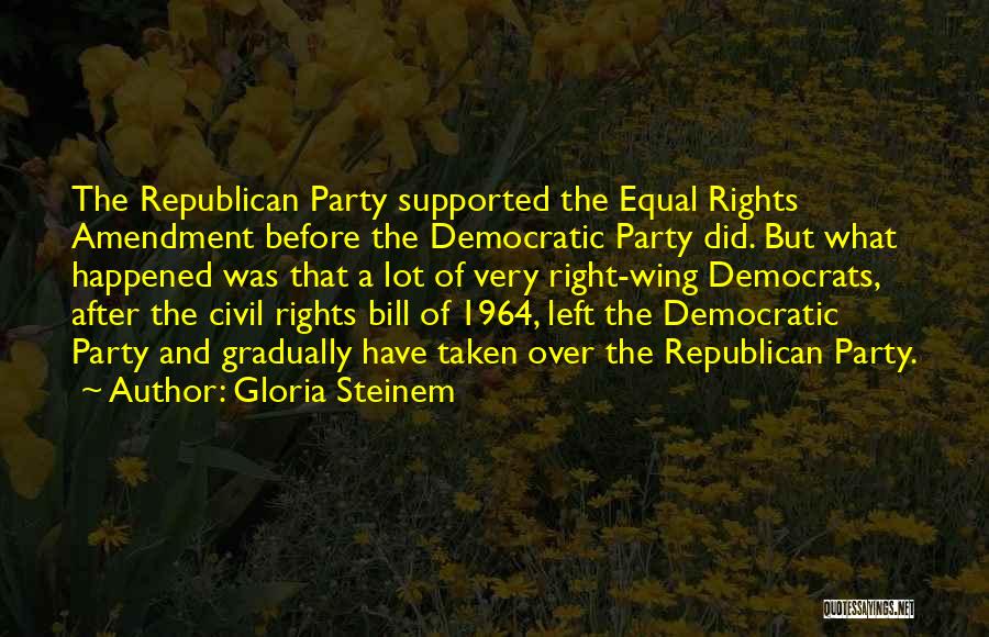 Gloria Steinem Quotes: The Republican Party Supported The Equal Rights Amendment Before The Democratic Party Did. But What Happened Was That A Lot