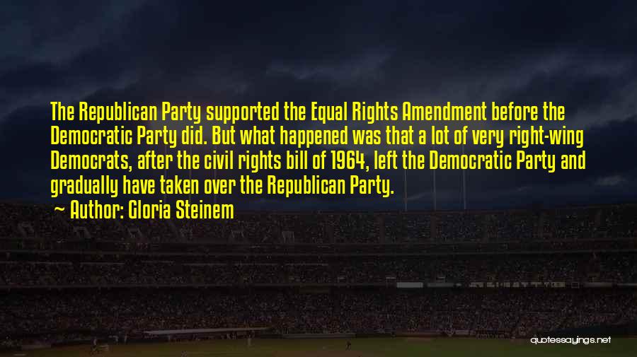 Gloria Steinem Quotes: The Republican Party Supported The Equal Rights Amendment Before The Democratic Party Did. But What Happened Was That A Lot