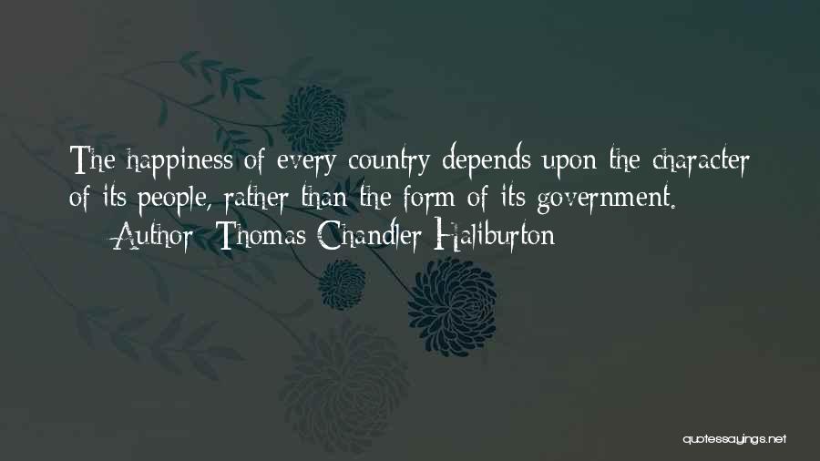 Thomas Chandler Haliburton Quotes: The Happiness Of Every Country Depends Upon The Character Of Its People, Rather Than The Form Of Its Government.