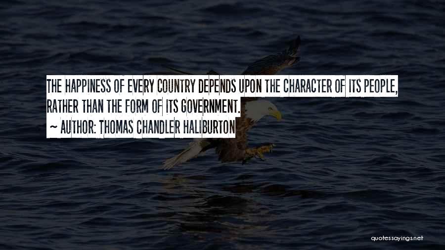 Thomas Chandler Haliburton Quotes: The Happiness Of Every Country Depends Upon The Character Of Its People, Rather Than The Form Of Its Government.