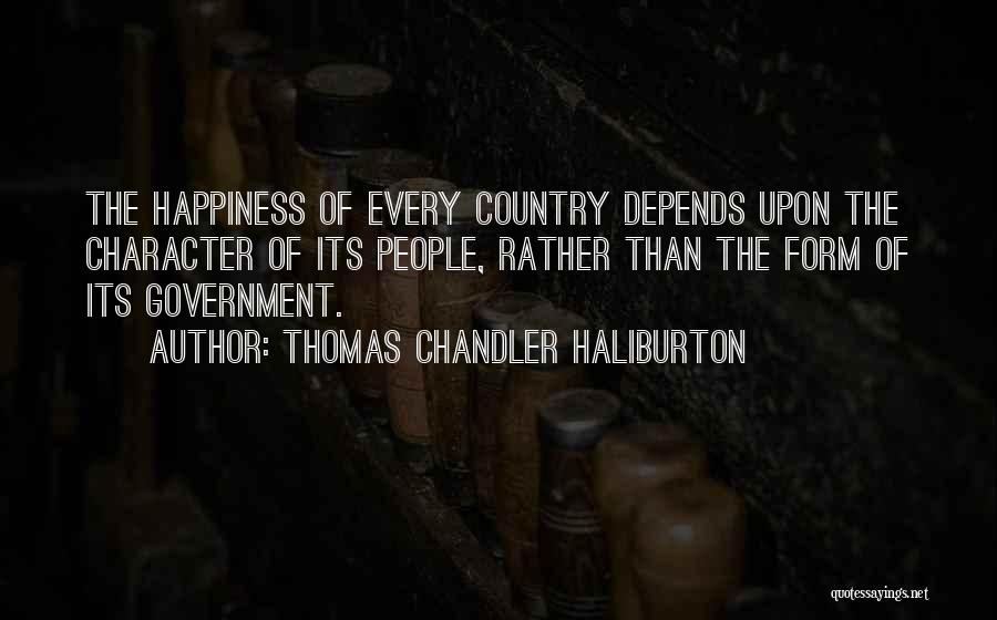 Thomas Chandler Haliburton Quotes: The Happiness Of Every Country Depends Upon The Character Of Its People, Rather Than The Form Of Its Government.