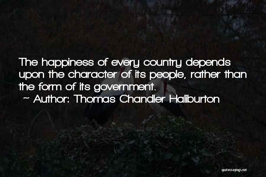 Thomas Chandler Haliburton Quotes: The Happiness Of Every Country Depends Upon The Character Of Its People, Rather Than The Form Of Its Government.