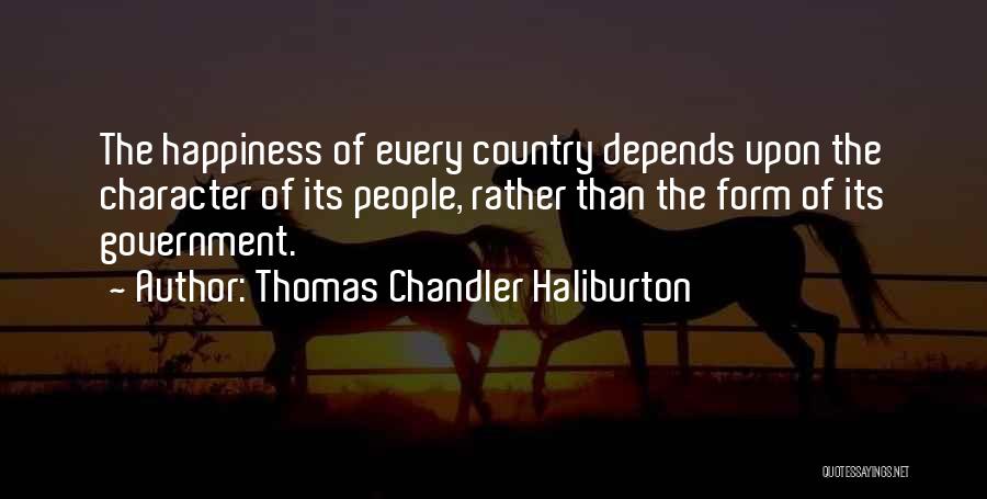 Thomas Chandler Haliburton Quotes: The Happiness Of Every Country Depends Upon The Character Of Its People, Rather Than The Form Of Its Government.