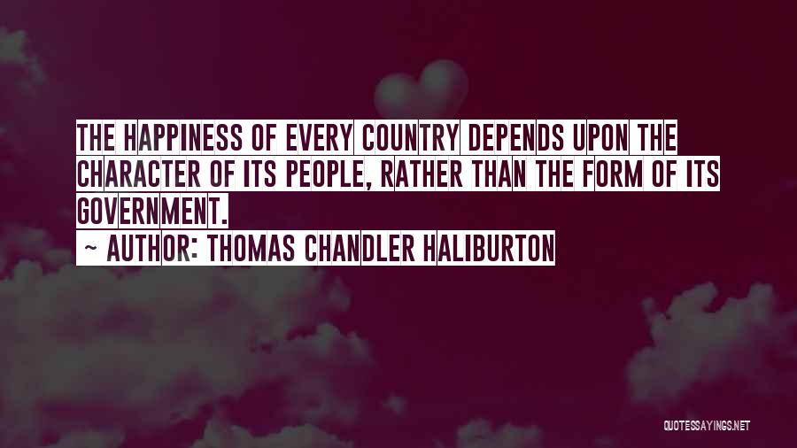 Thomas Chandler Haliburton Quotes: The Happiness Of Every Country Depends Upon The Character Of Its People, Rather Than The Form Of Its Government.