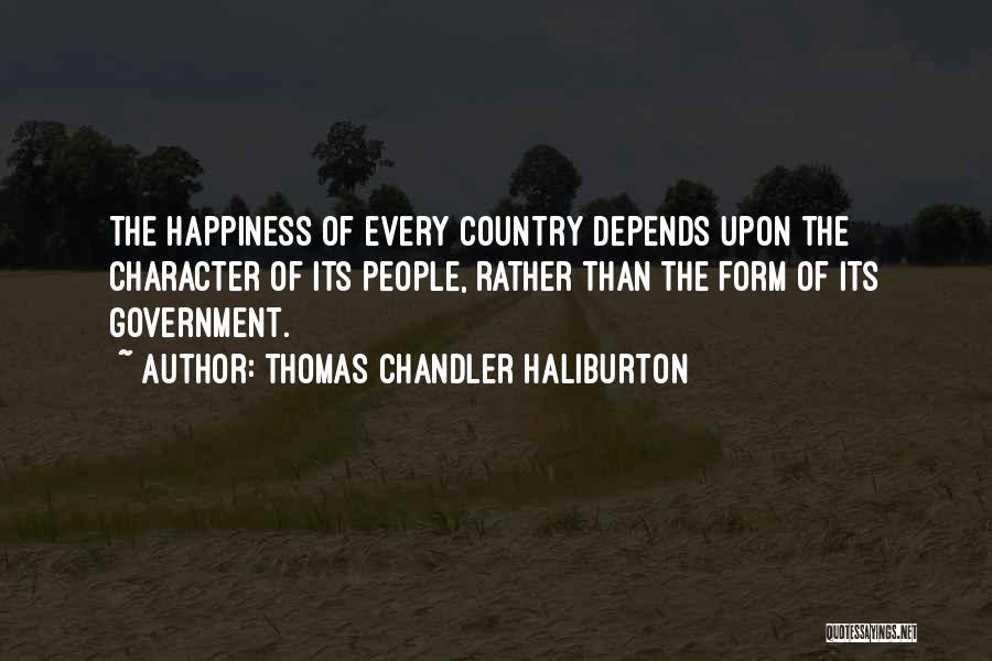 Thomas Chandler Haliburton Quotes: The Happiness Of Every Country Depends Upon The Character Of Its People, Rather Than The Form Of Its Government.