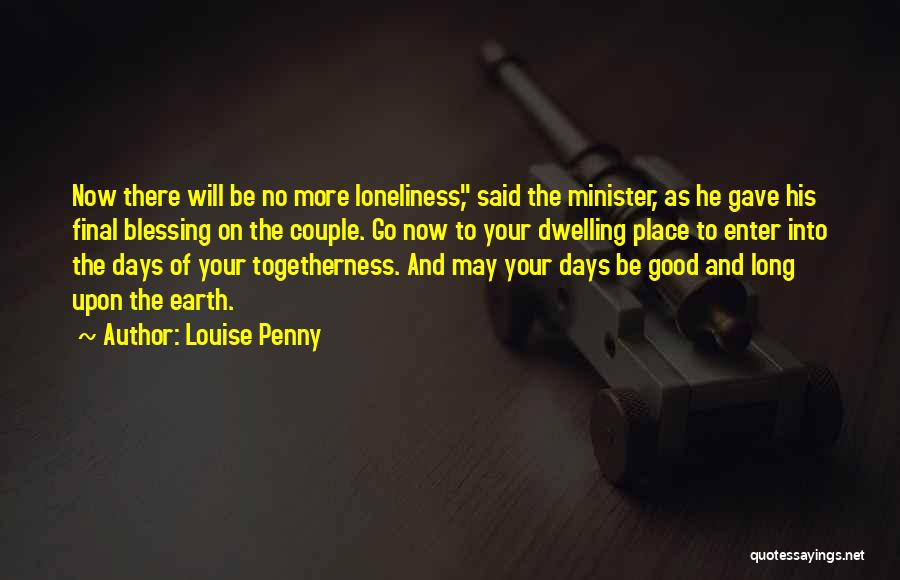 Louise Penny Quotes: Now There Will Be No More Loneliness, Said The Minister, As He Gave His Final Blessing On The Couple. Go