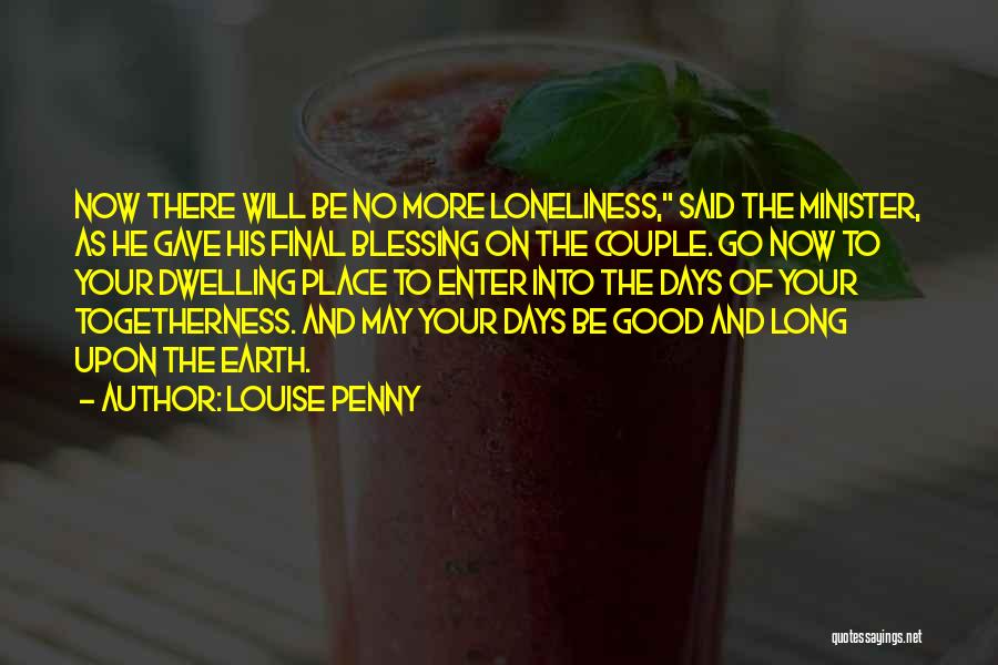 Louise Penny Quotes: Now There Will Be No More Loneliness, Said The Minister, As He Gave His Final Blessing On The Couple. Go