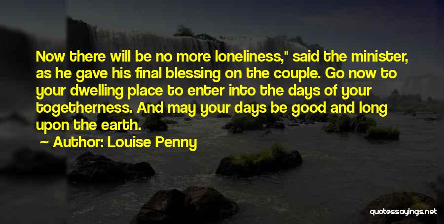 Louise Penny Quotes: Now There Will Be No More Loneliness, Said The Minister, As He Gave His Final Blessing On The Couple. Go