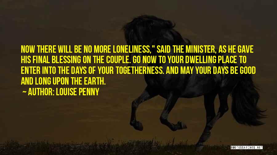 Louise Penny Quotes: Now There Will Be No More Loneliness, Said The Minister, As He Gave His Final Blessing On The Couple. Go