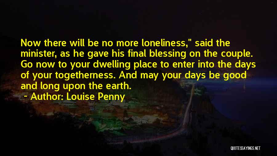 Louise Penny Quotes: Now There Will Be No More Loneliness, Said The Minister, As He Gave His Final Blessing On The Couple. Go