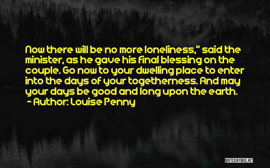 Louise Penny Quotes: Now There Will Be No More Loneliness, Said The Minister, As He Gave His Final Blessing On The Couple. Go