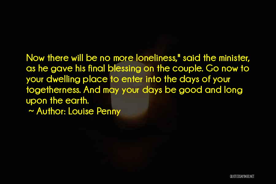 Louise Penny Quotes: Now There Will Be No More Loneliness, Said The Minister, As He Gave His Final Blessing On The Couple. Go