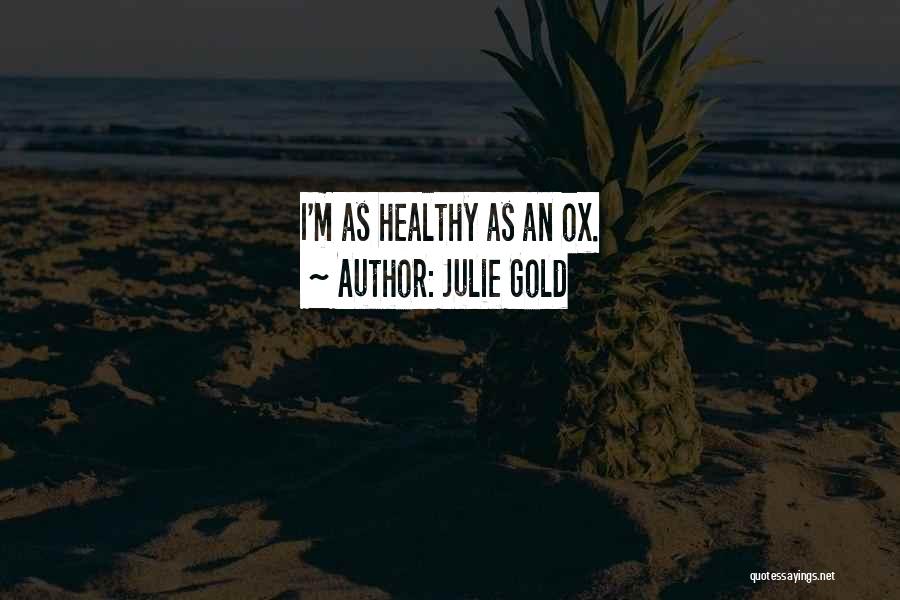 Julie Gold Quotes: I'm As Healthy As An Ox.