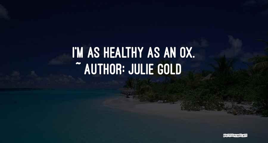 Julie Gold Quotes: I'm As Healthy As An Ox.