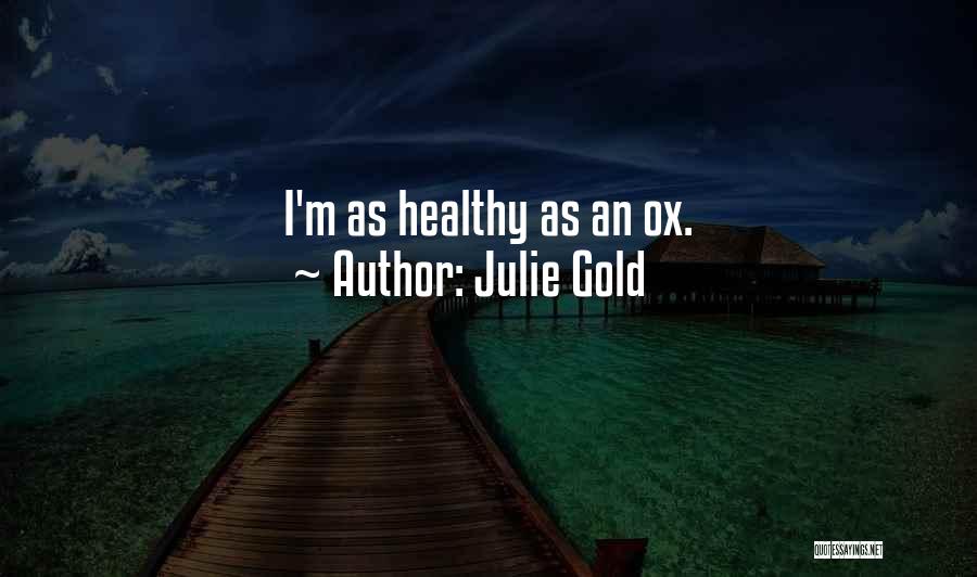 Julie Gold Quotes: I'm As Healthy As An Ox.
