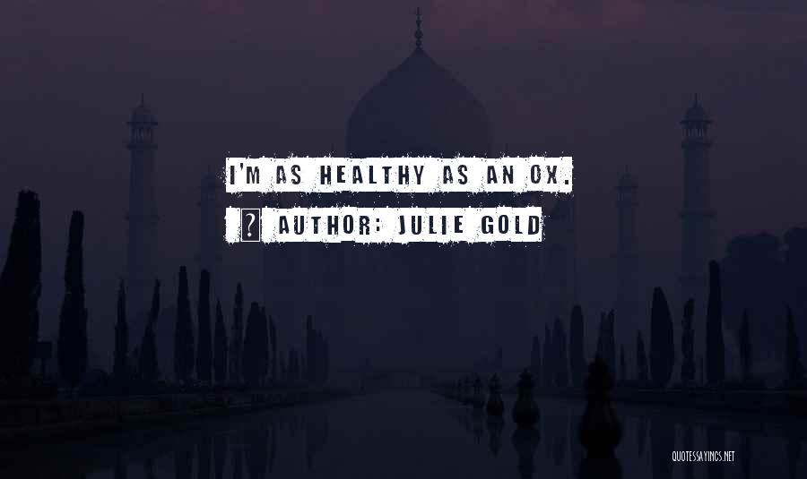 Julie Gold Quotes: I'm As Healthy As An Ox.