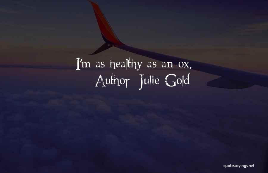Julie Gold Quotes: I'm As Healthy As An Ox.
