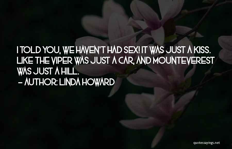 Linda Howard Quotes: I Told You, We Haven't Had Sex! It Was Just A Kiss. Like The Viper Was Just A Car, And