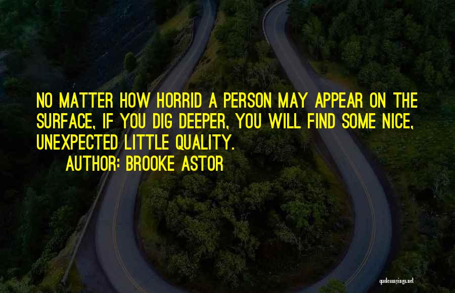 Brooke Astor Quotes: No Matter How Horrid A Person May Appear On The Surface, If You Dig Deeper, You Will Find Some Nice,