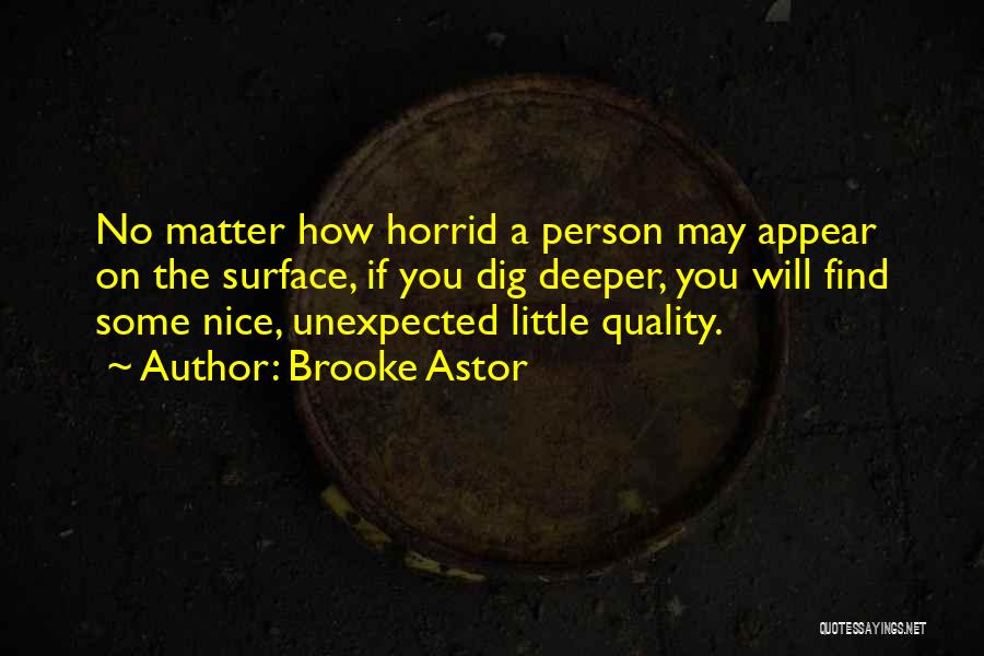 Brooke Astor Quotes: No Matter How Horrid A Person May Appear On The Surface, If You Dig Deeper, You Will Find Some Nice,
