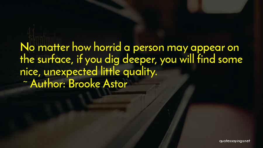 Brooke Astor Quotes: No Matter How Horrid A Person May Appear On The Surface, If You Dig Deeper, You Will Find Some Nice,