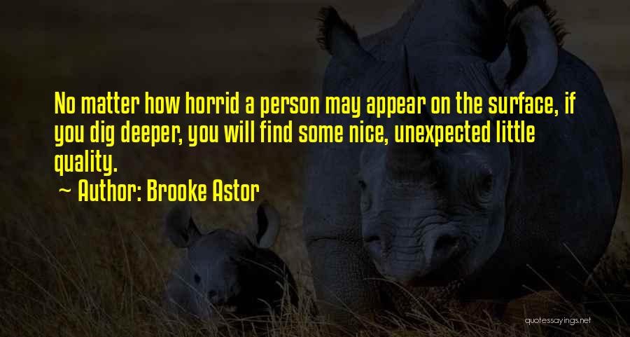 Brooke Astor Quotes: No Matter How Horrid A Person May Appear On The Surface, If You Dig Deeper, You Will Find Some Nice,