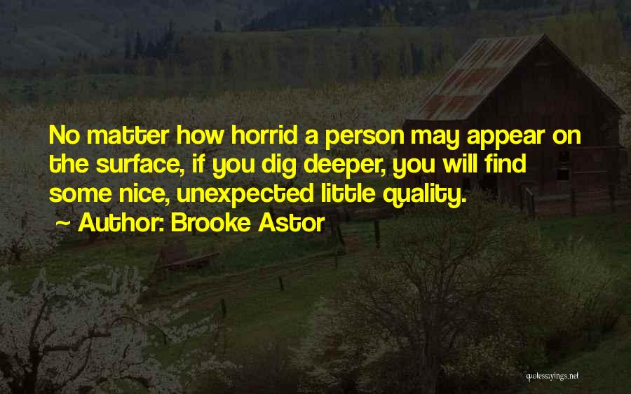 Brooke Astor Quotes: No Matter How Horrid A Person May Appear On The Surface, If You Dig Deeper, You Will Find Some Nice,