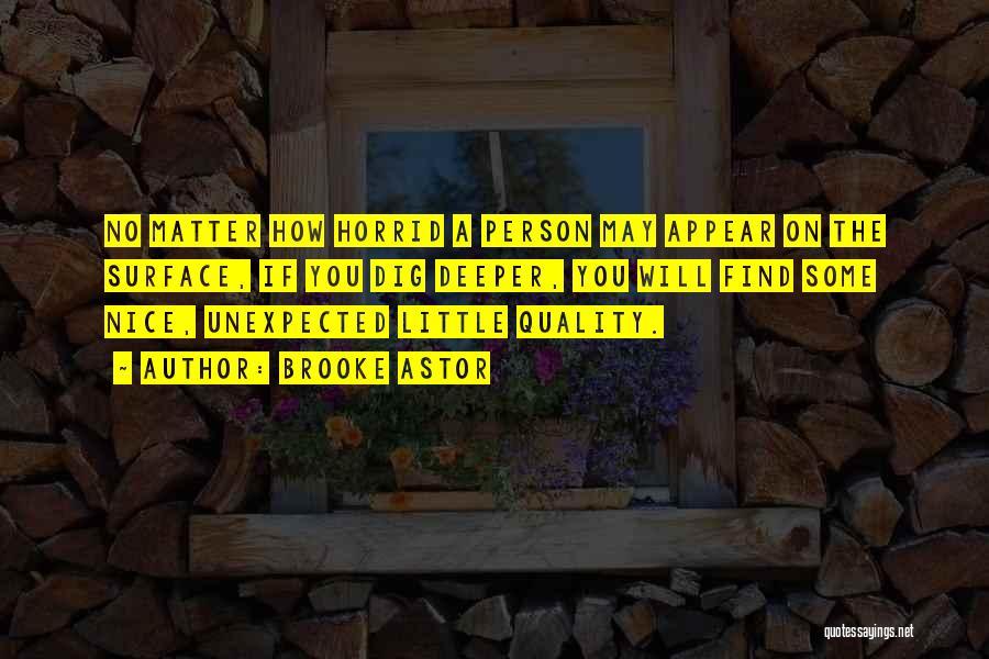 Brooke Astor Quotes: No Matter How Horrid A Person May Appear On The Surface, If You Dig Deeper, You Will Find Some Nice,
